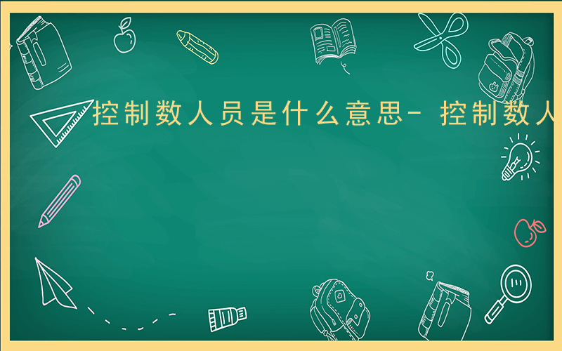 控制数人员是什么意思-控制数人员 什么编